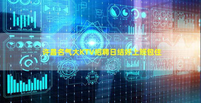 许昌名气大KTV招聘日结好上班包住